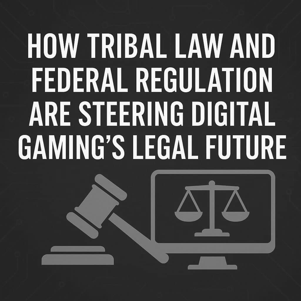 How Tribal Law And Federal Regulation Are Steering Digital Gaming’s Legal Future